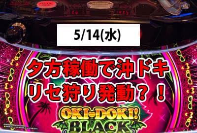 25/5/14(水) 夕方稼働で沖ドキリセ狩り発動?!