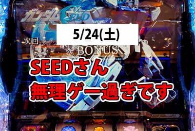 25/5/24(土) ガンダムSEED初打ち!これは…常人には耐えられない!!!