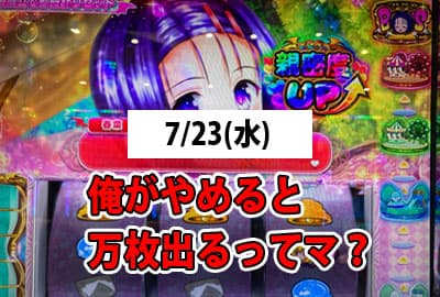 25/7/23(水) 俺がやめると万枚出るってマ?